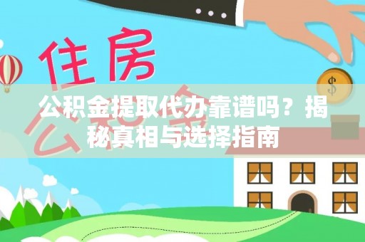 勃利公积金提取代办靠谱吗？揭秘真相与选择指南