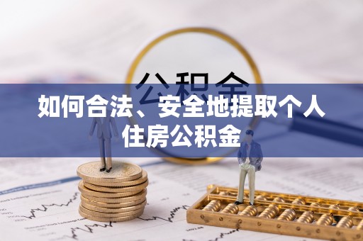 勃利如何合法、安全地提取个人住房公积金