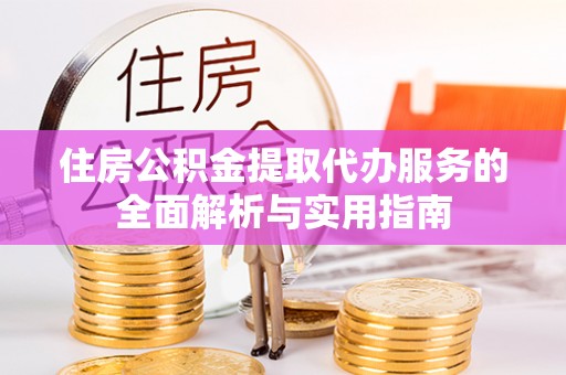 勃利住房公积金提取代办服务的全面解析与实用指南