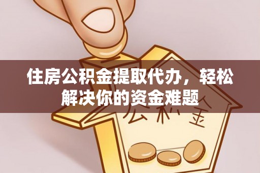 勃利住房公积金提取代办，轻松解决你的资金难题