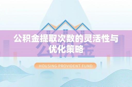 勃利公积金提取次数的灵活性与优化策略