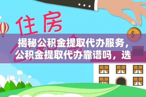 勃利揭秘公积金提取代办服务，公积金提取代办靠谱吗，选择需谨慎