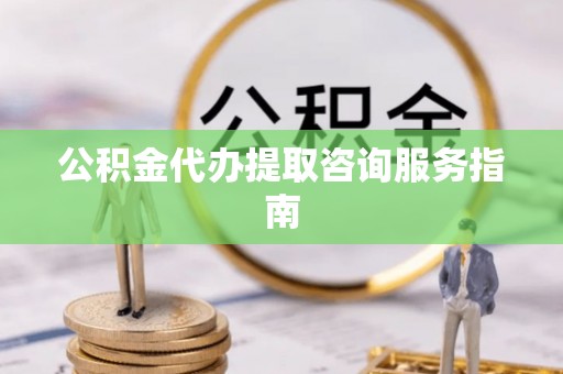勃利公积金代办提取咨询服务指南
