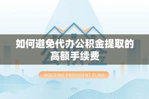 勃利如何避免代办公积金提取的高额手续费