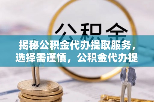 勃利揭秘公积金代办提取服务，选择需谨慎，公积金代办提取靠谱吗？