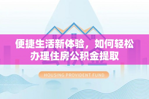 勃利便捷生活新体验，如何轻松办理住房公积金提取