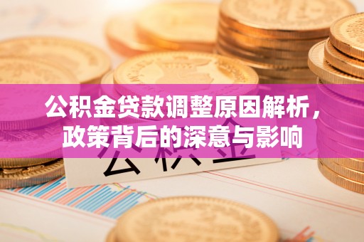勃利公积金贷款调整原因解析，政策背后的深意与影响