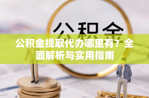 勃利公积金提取代办哪里有？全面解析与实用指南