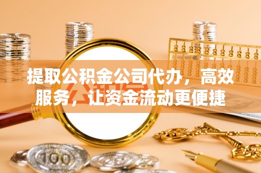 勃利提取公积金公司代办，高效服务，让资金流动更便捷