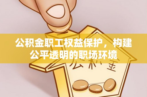 勃利公积金职工权益保护，构建公平透明的职场环境