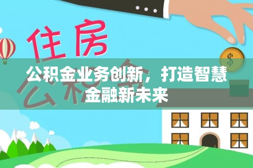 勃利公积金业务创新，打造智慧金融新未来
