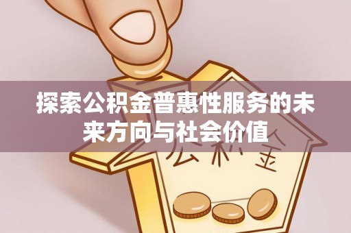 勃利探索公积金普惠性服务的未来方向与社会价值