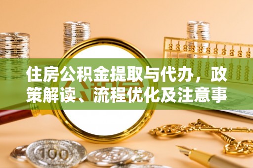 勃利住房公积金提取与代办，政策解读、流程优化及注意事项