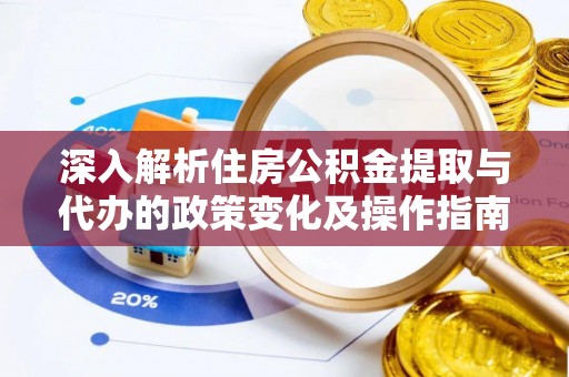 勃利深入解析住房公积金提取与代办的政策变化及操作指南