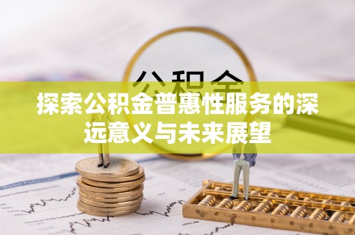 勃利探索公积金普惠性服务的深远意义与未来展望