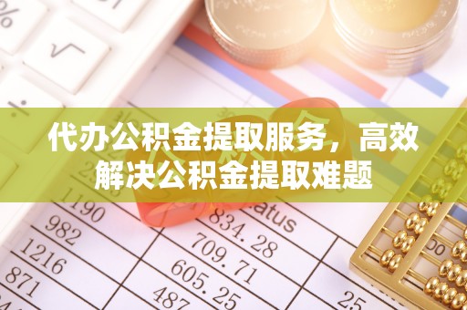 勃利代办公积金提取服务，高效解决公积金提取难题