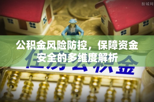 勃利公积金风险防控，保障资金安全的多维度解析