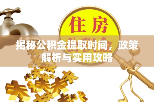 勃利揭秘公积金提取时间，政策解析与实用攻略