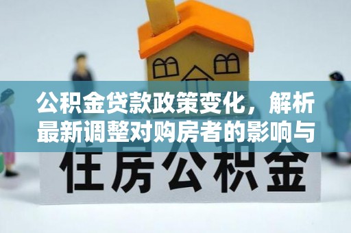 勃利公积金贷款政策变化，解析最新调整对购房者的影响与机遇