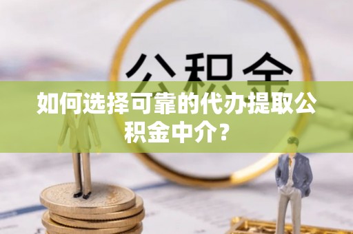 勃利如何选择可靠的代办提取公积金中介？