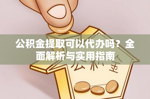 勃利公积金提取可以代办吗？全面解析与实用指南