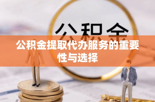 勃利公积金提取代办服务的重要性与选择