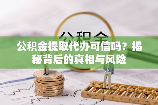 勃利公积金提取代办可信吗？揭秘背后的真相与风险