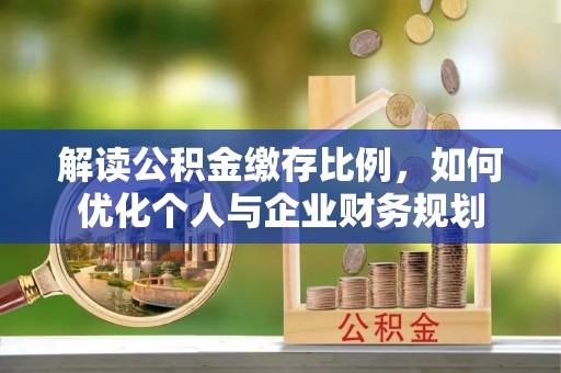 勃利解读公积金缴存比例，如何优化个人与企业财务规划