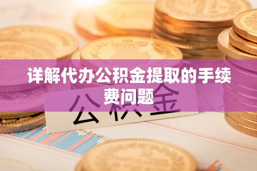 勃利详解代办公积金提取的手续费问题