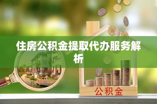 勃利住房公积金提取代办服务解析