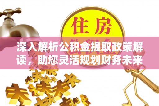 勃利深入解析公积金提取政策解读，助您灵活规划财务未来