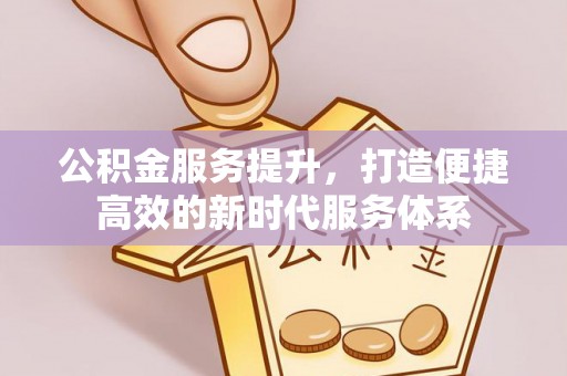 勃利公积金服务提升，打造便捷高效的新时代服务体系