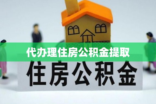 勃利代办理住房公积金提取