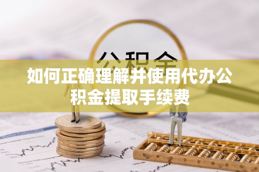 勃利如何正确理解并使用代办公积金提取手续费