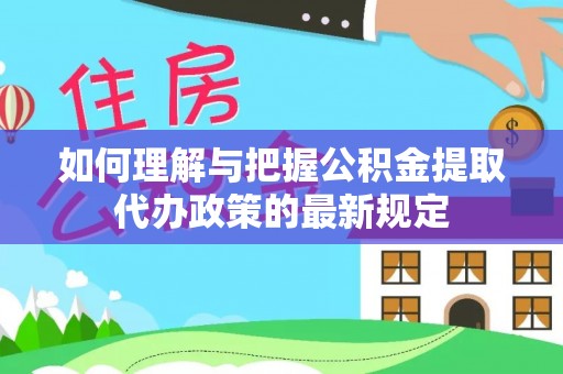 勃利如何理解与把握公积金提取代办政策的最新规定