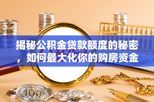 勃利揭秘公积金贷款额度的秘密，如何最大化你的购房资金