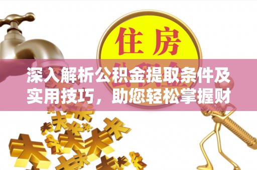勃利深入解析公积金提取条件及实用技巧，助您轻松掌握财富管理