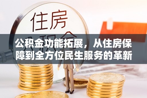 勃利公积金功能拓展，从住房保障到全方位民生服务的革新之路