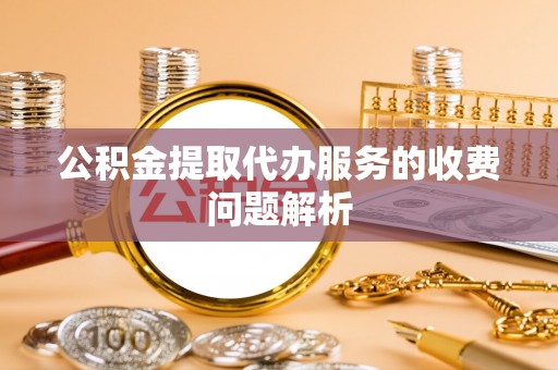 勃利公积金提取代办服务的收费问题解析