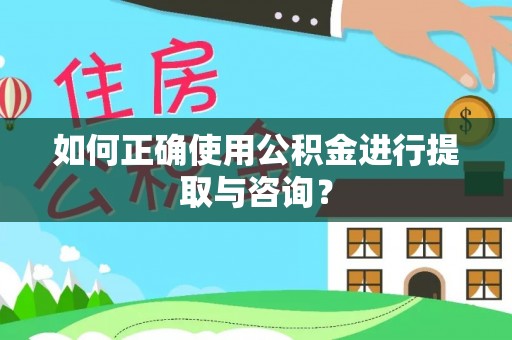 勃利如何正确使用公积金进行提取与咨询？