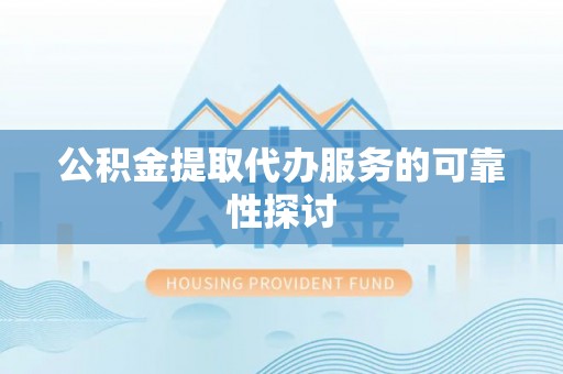 勃利公积金提取代办服务的可靠性探讨