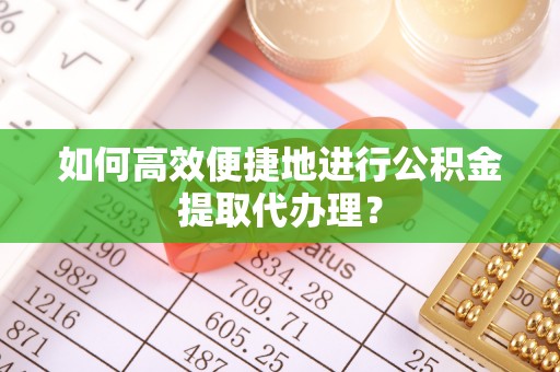 勃利如何高效便捷地进行公积金提取代办理？