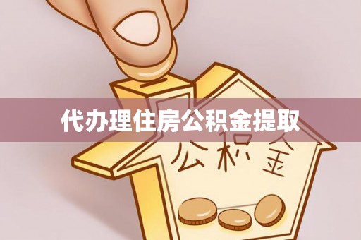 勃利代办理住房公积金提取