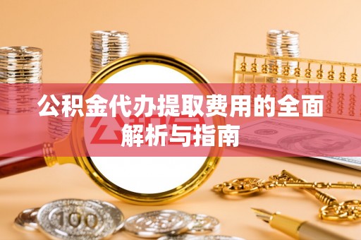 勃利公积金代办提取费用的全面解析与指南
