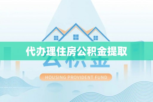勃利代办理住房公积金提取
