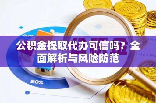 勃利公积金提取代办可信吗？全面解析与风险防范