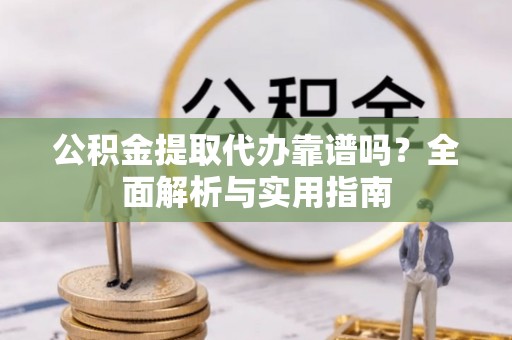 勃利公积金提取代办靠谱吗？全面解析与实用指南