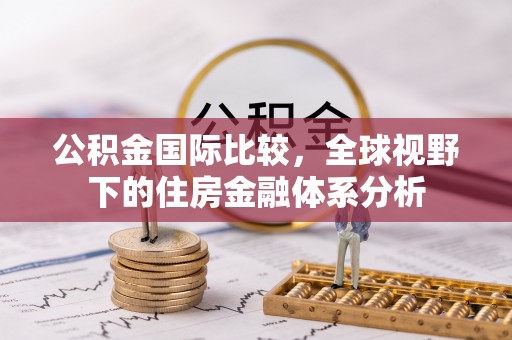 勃利公积金国际比较，全球视野下的住房金融体系分析